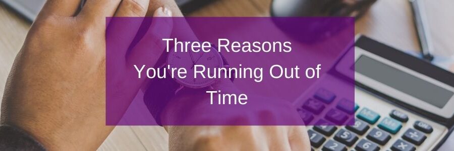 Three Reasons You're Running Out of Time
