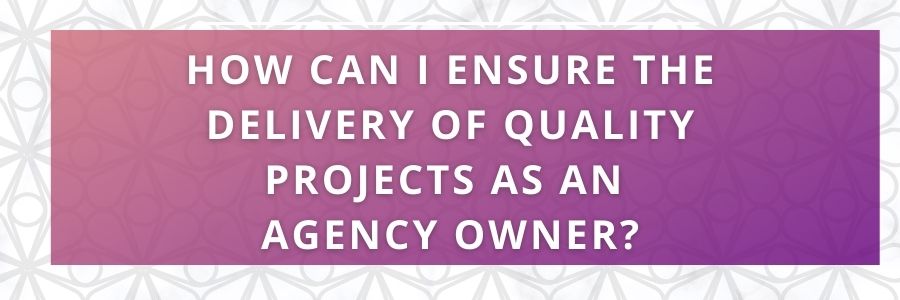 How-Can-I-Ensure-the-Delivery-of-Quality-Projects-as-an-Agency-Owner