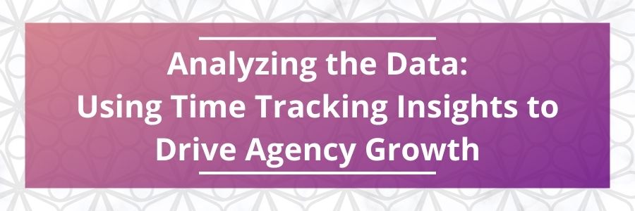 Analyzing-the-Data-Using-Time-Tracking-Insights-to-Drive-Agency-Growth