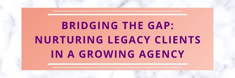 Bridging-the-Gap-Nurturing-Legacy-Clients-in-a-Growing-Agency