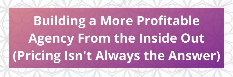 Building-a-More-Profitable-Agency-From-the-Inside-Out-Pricing-Isnt-Always-the-Answer