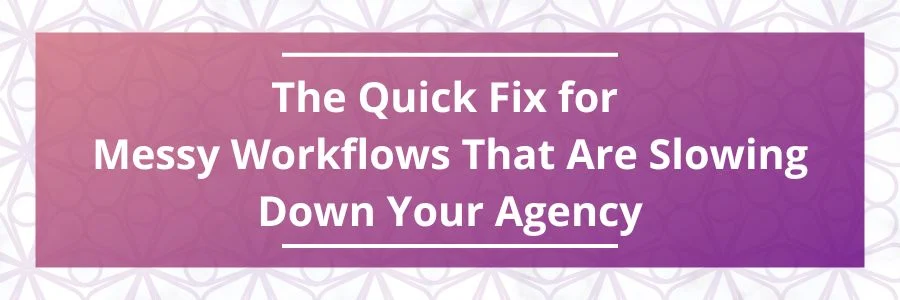 The-Quick-Fix-for-Messy-Workflows-That-Are-Slowing-Down-Your-Agency