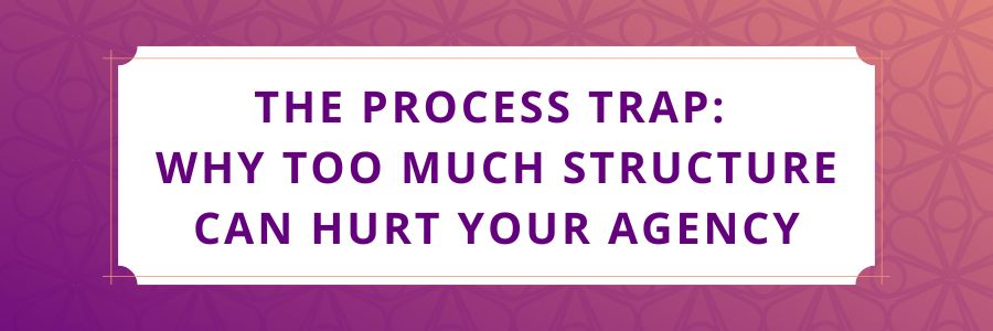 The-Process-Trap-Why-Too-Much-Structure-Can-Hurt-Your-Agency