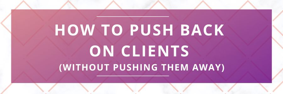How-to-Push-Back-on-Clients-Without-Pushing-Them-Away