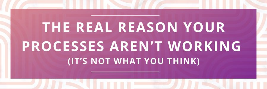 The-Real-Reason-Your-Processes-Arent-Working-Its-Not-What-You-Think