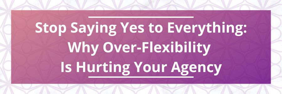 Stop-Saying-Yes-to-Everything-Why-Over-Flexibility-Is-Hurting-Your-Agency