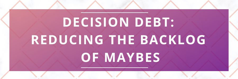 Decision-Debt-Reducing-the-Backlog-of-Maybes