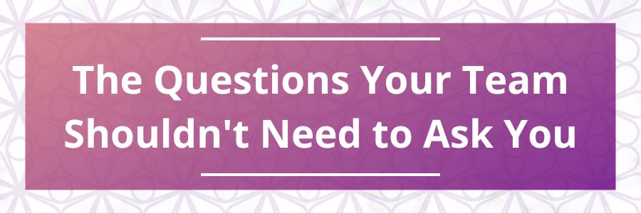 The-Questions-Your-Team-Shouldnt-Need-to-Ask-You