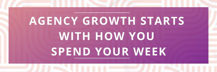 Agency-Growth-Starts-With-How-You-Spend-Your-Week